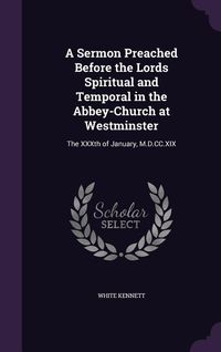 Produktbild: A Sermon Preached Before the Lords Spiritual and Temporal in the Abbey-Church at Westminster: The XXXth of January, M.D.CC.XIX