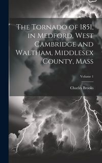 Produktbild: The Tornado of 1851, in Medford, West Cambridge and Waltham, Middlesex County, Mass; Volume 1