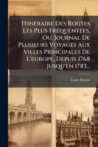 Produktbild: Itin&Atilde;(c)raire Des Routes Les Plus Fr&Atilde;(c)quent&Atilde;(c)es, Ou, Journal De Plusieurs Voyages Aux Villes Principales De L'europe, Depuis 1768 Jusqu'en 1783...