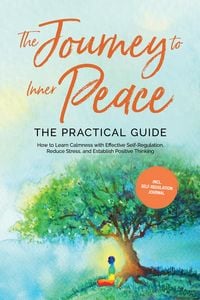 Produktbild: The Journey to Inner Peace - The Practical Guide: How to Learn Calmness with Effective Self-Regulation, Reduce Stress, and Establish Positive Thinking