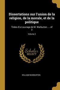 Produktbild: Dissertations sur l'union de la religion, de la morale, et de la politique: Tir&eacute;es d'un ouvrage de M. Warburton. ... of 2; Volume 2