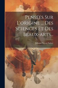 Produktbild: Pens&eacute;es Sur L'origine ... Des Sciences Et Des Beaux-arts...