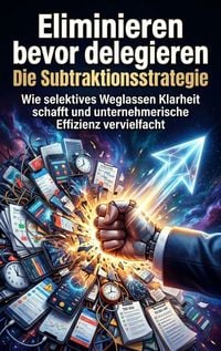 Produktbild: Eliminieren bevor delegieren: Die Subtraktionsstrategie