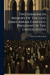 Produktbild: Two Sermons In Memory Of The Late James Abram Garfield, President Of The United States