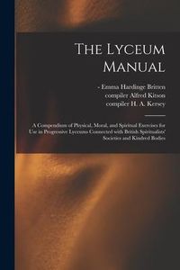 Produktbild: The Lyceum Manual: a Compendium of Physical, Moral, and Spiritual Exercises for Use in Progressive Lyceums Connected With British Spiritu