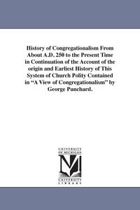 Produktbild: History of Congregationalism From About A.D. 250 to the Present Time in Continuation of the Account of the origin and Earliest History of This System