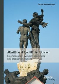 Produktbild: Alterit&auml;t und Identit&auml;t im Libanon: Eine Generation zwischen B&uuml;rgerkrieg und arabischem Fr&uuml;hling