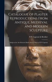 Produktbild: Catalogue of Plaster Reproductions From Antique, Medieval and Modern Sculpture: Subjects for Art Schools Made and for Sale by P.P. Caproni