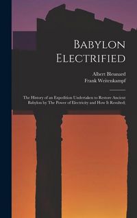 Produktbild: Babylon Electrified: The History of an Expedition Undertaken to Restore Ancient Babylon by The Power of Electricity and how it Resulted;