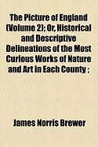 Produktbild: The Picture of England (Volume 2); Or, Historical and Descriptive Delineations of the Most Curious Works of Nature and Art in Each County;
