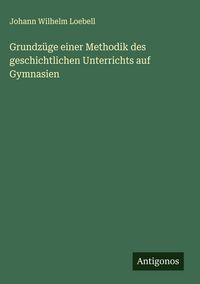 Produktbild: Grundz&uuml;ge einer Methodik des geschichtlichen Unterrichts auf Gymnasien