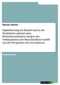 Produktbild: Digitalisierung im Handel und in der Produktion anhand eines Kleinunternehmens. Analyse der Onlinepr&auml;senz der Herzchenklein GmbH aus der Perspektive d