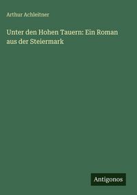 Produktbild: Unter den Hohen Tauern: Ein Roman aus der Steiermark