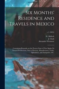 Produktbild: Six Months' Residence and Travels in Mexico: Containing Remarks on the Present State of New Spain, Its Natural Productions, State of Society, Manufact