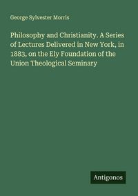 Produktbild: Philosophy and Christianity. A Series of Lectures Delivered in New York, in 1883, on the Ely Foundation of the Union Theological Seminary
