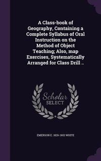 Produktbild: A Class-book of Geography, Containing a Complete Syllabus of Oral Instruction on the Method of Object Teaching; Also, map Exercises, Systematically Ar