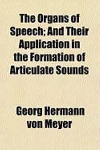 Produktbild: The Organs of Speech; And Their Application in the Formation of Articulate Sounds