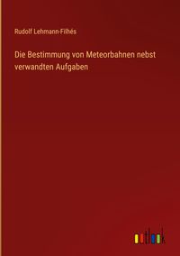 Produktbild: Die Bestimmung von Meteorbahnen nebst verwandten Aufgaben