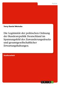 Produktbild: Die Legitimit&auml;t der politischen Ordnung der Bundesrepublik Deutschland im Spannungsfeld des Zuwanderungsdrucks und gesamtgesellschaftlicher Erwartungshaltungen.