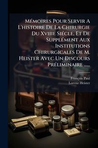 Produktbild: M&Atilde;(c)moires Pour Servir A L'histoire De La Chirurgie Du Xviiie Si&Atilde;(c)cle, Et De Suppl&Atilde;(c)ment Aux Institutions Chirurgicales De M. Heister Avec Un Dis