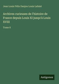 Produktbild: Archives curieuses de l'histoire de France depuis Louis XI jusqu'&agrave; Louis XVIII
