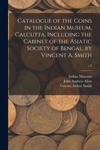 Produktbild: Catalogue of the Coins in the Indian Museum, Calcutta, Including the Cabinet of the Asiatic Society of Bengal, by Vincent A. Smith; v.2