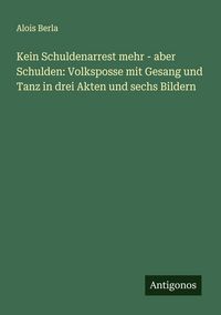 Produktbild: Kein Schuldenarrest mehr - aber Schulden: Volksposse mit Gesang und Tanz in drei Akten und sechs Bildern