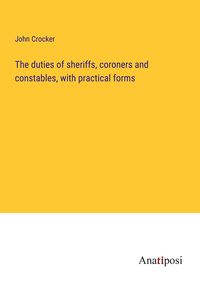 Produktbild: The duties of sheriffs, coroners and constables, with practical forms
