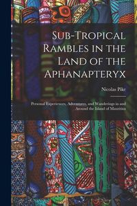 Produktbild: Sub-Tropical Rambles in the Land of the Aphanapteryx: Personal Experiences, Adventures, and Wanderings in and Around the Island of Mauritius