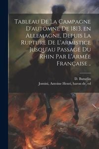 Produktbild: Tableau de la campagne d'automne de 1813, en Allemagne, depuis la rupture de l'armistice jusqu'au passage du Rhin par l'arm&eacute;e fran&ccedil;aise ..