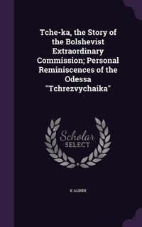 Produktbild: Tche-ka, the Story of the Bolshevist Extraordinary Commission; Personal Reminiscences of the Odessa "Tchrezvychaika"