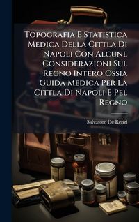 Produktbild: Topografia E Statistica Medica Della Cittla Di Napoli Con Alcune Considerazioni Sul Regno Intero Ossia Guida Medica Per La Cittla Di Napoli E Pel Regno