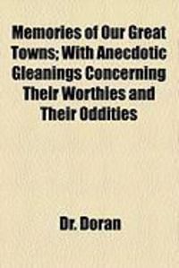 Bild vom Artikel Memories of Our Great Towns; With Anecdotic Gleanings Concerning Their Worthies and Their Oddities vom Autor John Doran