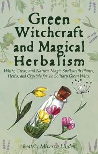 Produktbild: Green Witchcraft and Magical Herbalism: White, Green, and Natural Magic Spells with Plants, Herbs, and Crystals for the Solitary Green Witch (Natural