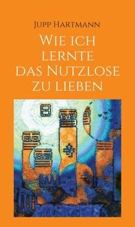 Produktbild: Wie ich lernte das Nutzlose zu lieben