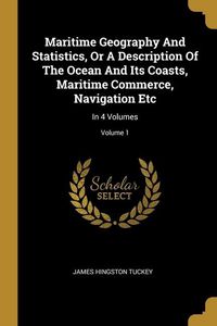 Produktbild: Maritime Geography And Statistics, Or A Description Of The Ocean And Its Coasts, Maritime Commerce, Navigation Etc: In 4 Volumes; Volume 1