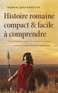 Produktbild: Histoire romaine compact & facile &agrave; comprendre D&eacute;couvrez la Rome antique, de sa naissance &agrave; sa chute - y compris l'Empire romain en arri&egrave;re-plan