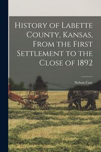 Produktbild: History of Labette County, Kansas, From the First Settlement to the Close of 1892