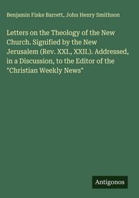 Produktbild: Letters on the Theology of the New Church. Signified by the New Jerusalem (Rev. XXI., XXII.). Addressed, in a Discussion, to the Editor of the "Christ