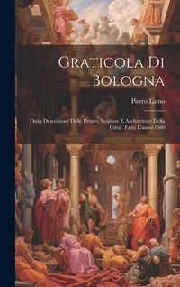 Produktbild: Graticola Di Bologna: Ossia Descrizione Delle Pitture, Sculture E Architetture Della Citt&agrave; Fatta L'anno 1560