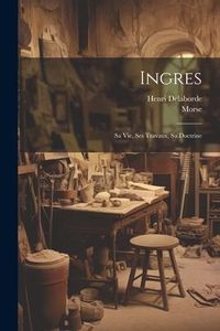 Produktbild: Ingres: Sa Vie, Ses Travaux, Sa Doctrine