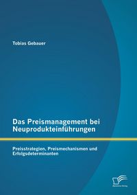 Produktbild: Das Preismanagement bei Neuprodukteinf&uuml;hrungen: Preisstrategien, Preismechanismen und Erfolgsdeterminanten