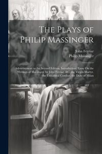 Produktbild: The Plays of Philip Massinger: Advertisement to the Second Edition. Introduction; Essay On the Writings of Massinger, by John Ferriar, &c. the Virgin