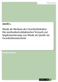 Produktbild: Musik als Medium der Geschichtskultur. Ein methodisch-didaktischer Versuch zur Implementierung von Musik als Quelle im Geschichtsunterricht