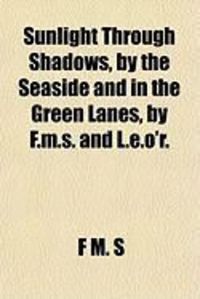 Produktbild: Sunlight Through Shadows, by the Seaside and in the Green Lanes, by F.M.S. and L.E.O'R.