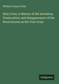 Produktbild: Holy Cross. A History of the Invention, Preservation, and Disappearance of the Wood Known as the True Cross