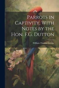 Produktbild: Parrots in Captivity, With Notes by the Hon. F.G. Dutton