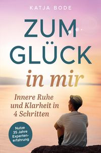 Produktbild: Zum Gl&uuml;ck in mir: Innere Ruhe und Klarheit in 4 Schritten!