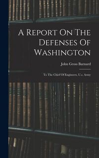 Produktbild: A Report On The Defenses Of Washington: To The Chief Of Engineers, U.s. Army