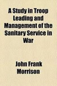 Produktbild: A Study in Troop Leading and Management of the Sanitary Service in War